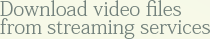 Download video files from streaming services